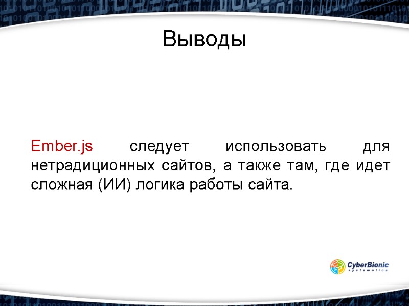 Выводы Ember.js следует использовать для нетрадиционных сайтов, а также там, где идет сложная (ИИ)